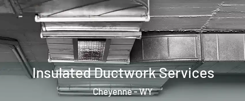  Insulated Ductwork Services Cheyenne - WY